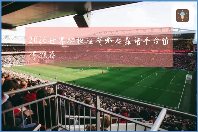 2026世界杯投注有哪些靠谱平台值得推荐