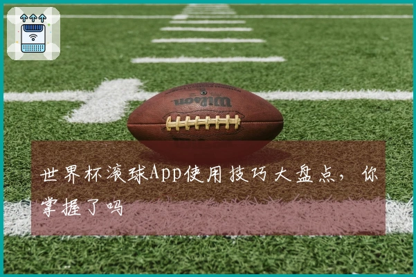 世界杯滚球App使用技巧大盘点，你掌握了吗