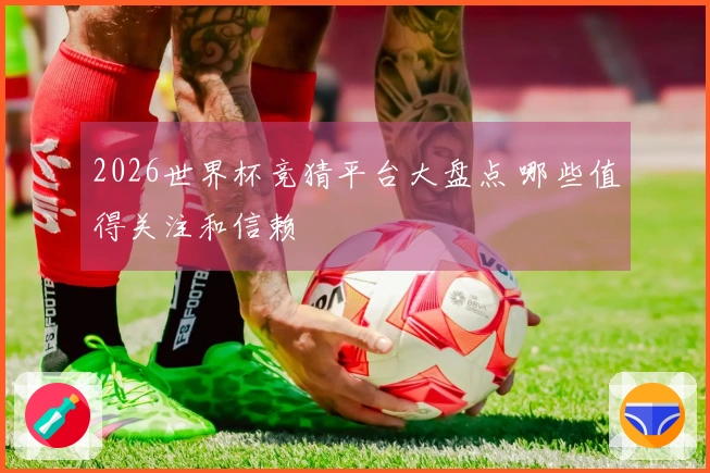 2026世界杯竞猜平台大盘点 哪些值得关注和信赖