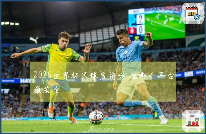 2026世界杯买球靠谱吗 选哪个平台最安全