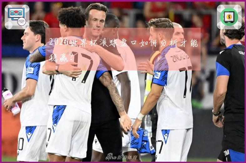 2026世界杯滚球盘口如何分析才能稳赢？