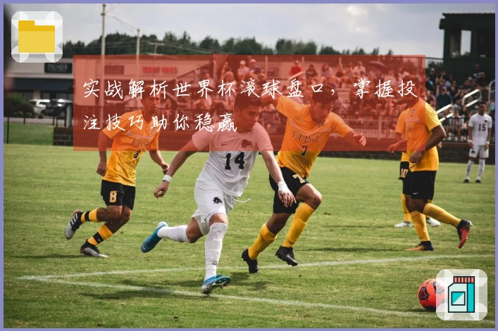 实战解析世界杯滚球盘口，掌握投注技巧助你稳赢