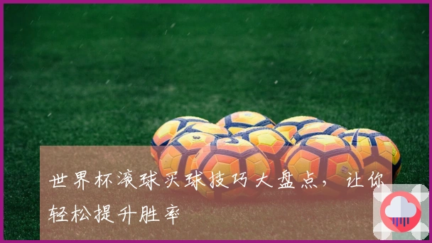 世界杯滚球买球技巧大盘点，让你轻松提升胜率