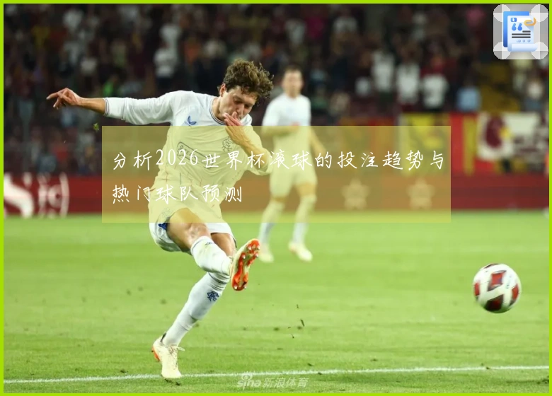 分析2026世界杯滚球的投注趋势与热门球队预测