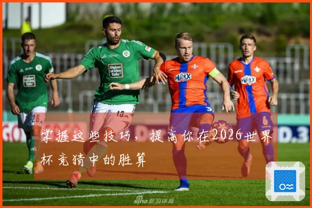 掌握这些技巧，提高你在2026世界杯竞猜中的胜算