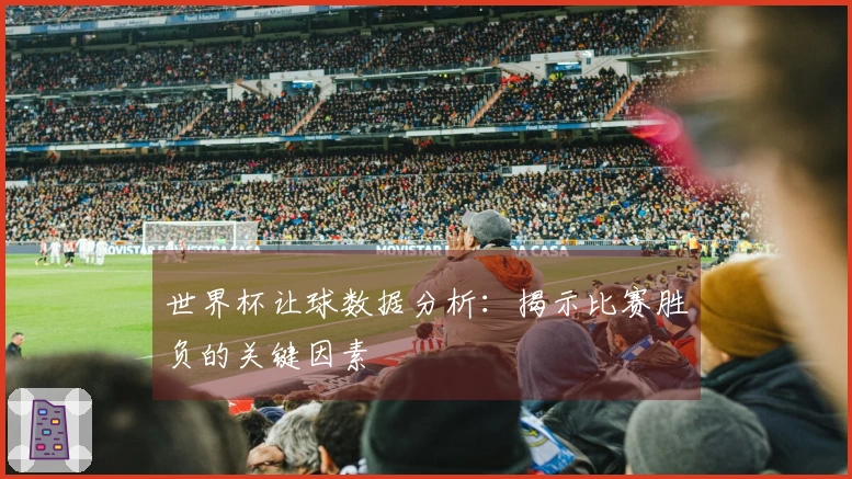 世界杯让球数据分析：揭示比赛胜负的关键因素