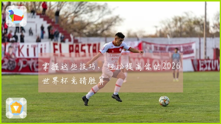 掌握这些技巧，轻松提高你的2026世界杯竞猜胜算