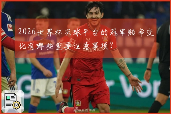 2026世界杯买球平台的冠军赔率变化有哪些重要注意事项？