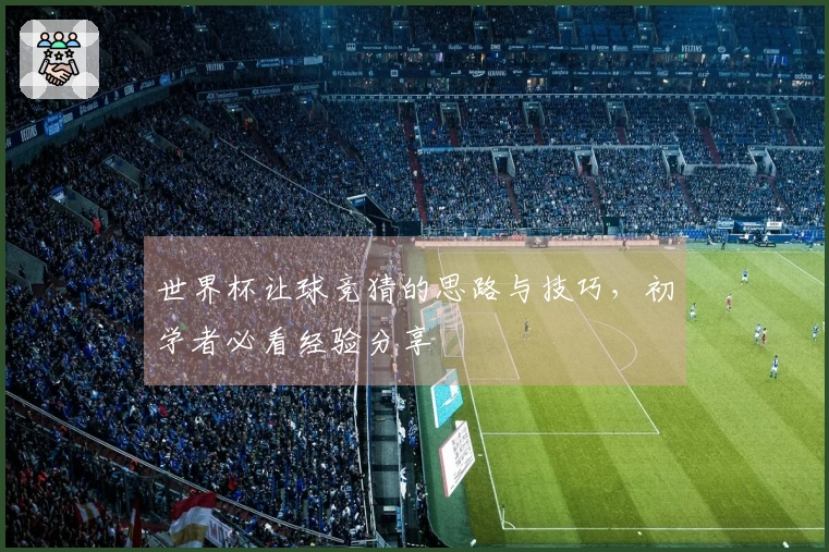 世界杯让球竞猜的思路与技巧，初学者必看经验分享