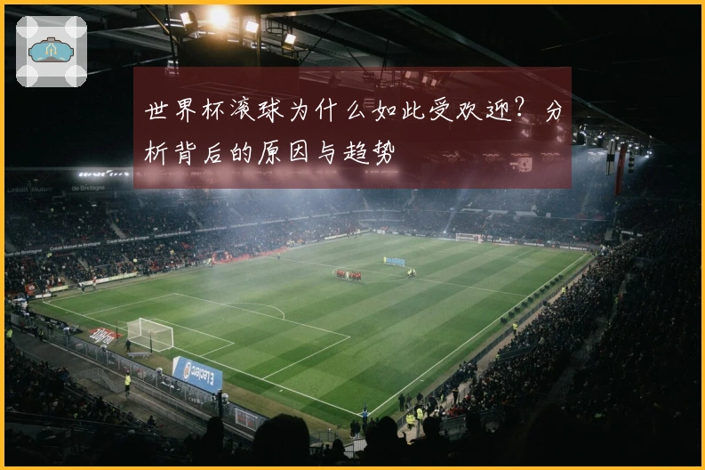 世界杯滚球为什么如此受欢迎?分析背后的原因与趋势