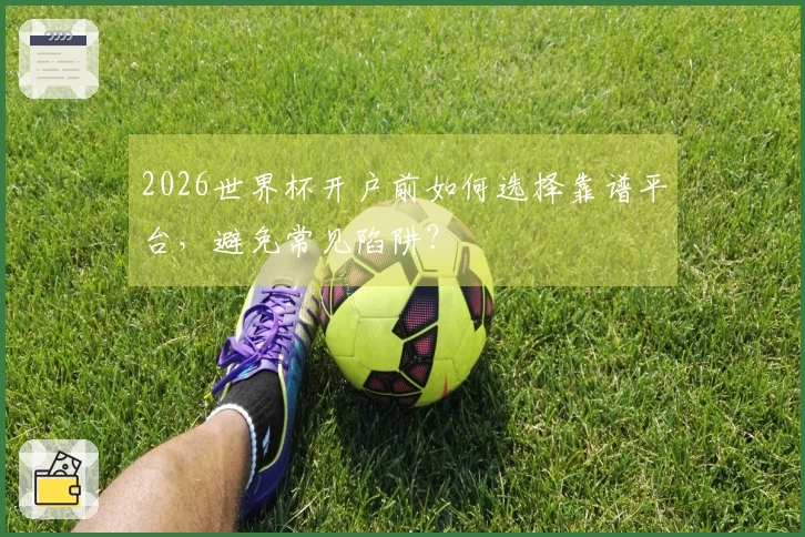 2026世界杯开户前如何选择靠谱平台，避免常见陷阱？