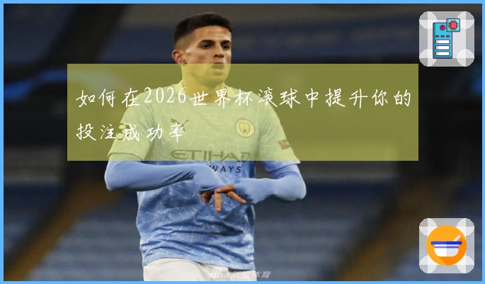 如何在2026世界杯滚球中提升你的投注成功率