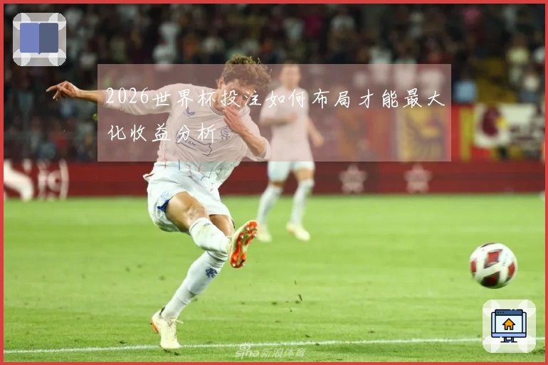 2026世界杯投注如何布局才能最大化收益分析