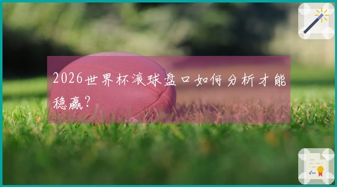 2026世界杯滚球盘口如何分析才能稳赢？